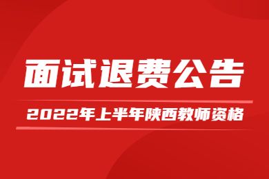 2022年上半年陕西省中小学教师资格面试退费公告