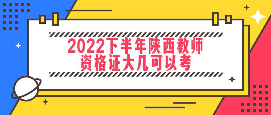 2022下半年陕西教师资格证大几可以考
