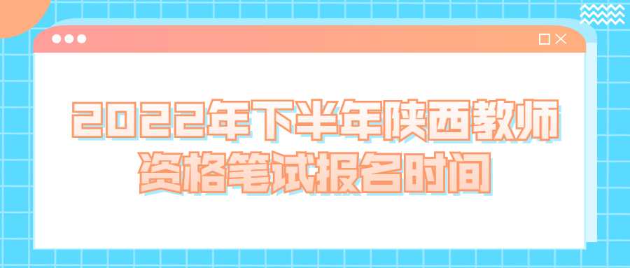 2022年下半年陕西教师资格笔试报名时间