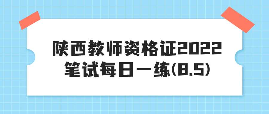 陕西教师资格证2022笔试每日一练(8.5)