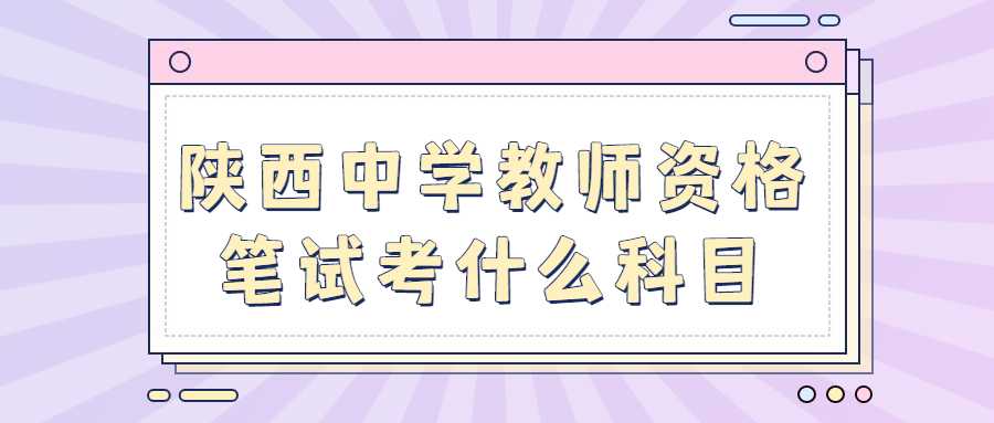 陕西中学教师资格笔试考什么科目