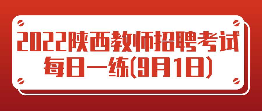 2022陕西教师招聘考试每日一练(9月1日)