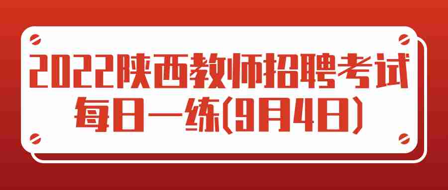 2022陕西教师招聘考试每日一练(9月4日)