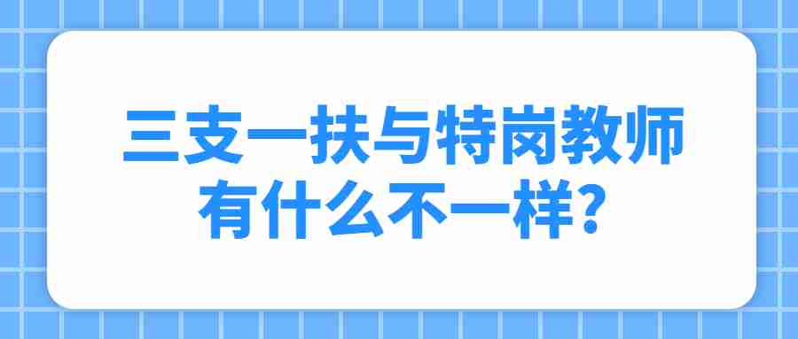 三支一扶与特岗教师有什么不一样?