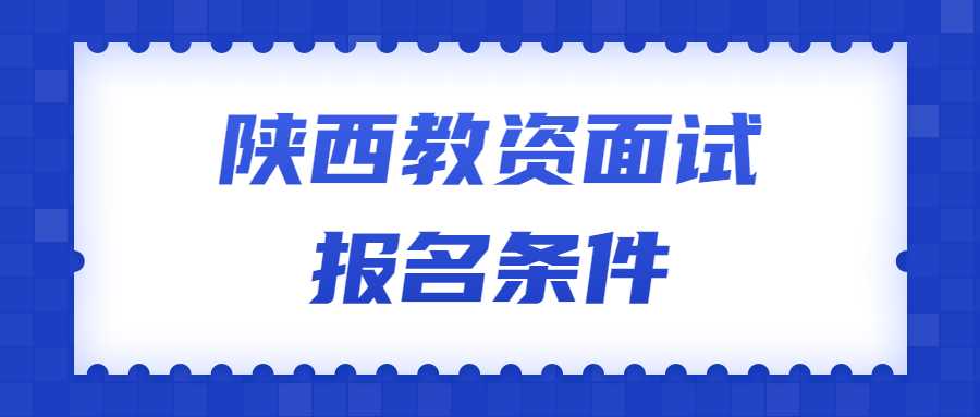 陕西教资面试报名条件