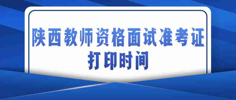 陕西教师资格面试准考证打印时间