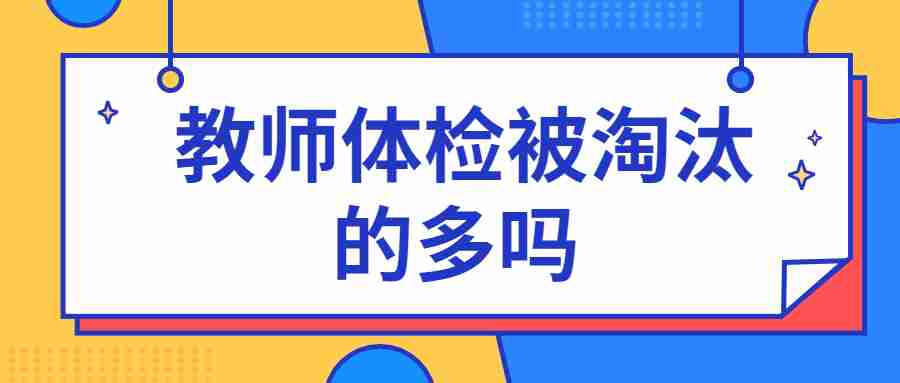 教师体检被淘汰的多吗 