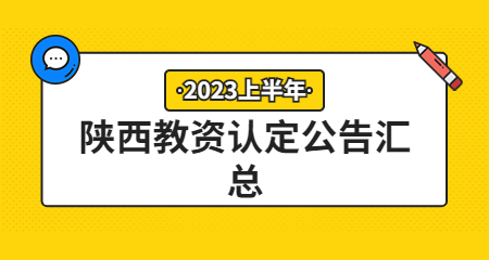2023上半年陕西省各市区教师资格认定公告汇总（持续更新中）
