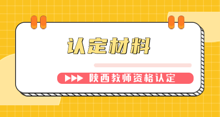 陕西教师资格认定现场确认材料有哪些? 